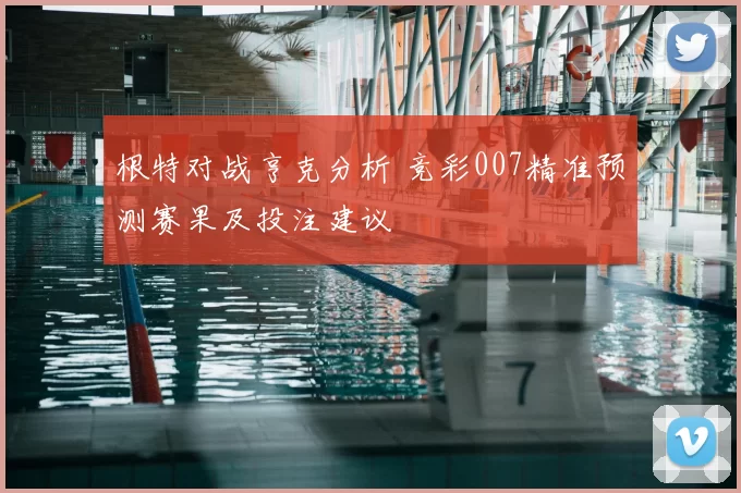 根特对战亨克分析 竞彩007精准预测赛果及投注建议