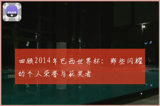 回顾2014年巴西世界杯：那些闪耀的个人荣誉与获奖者