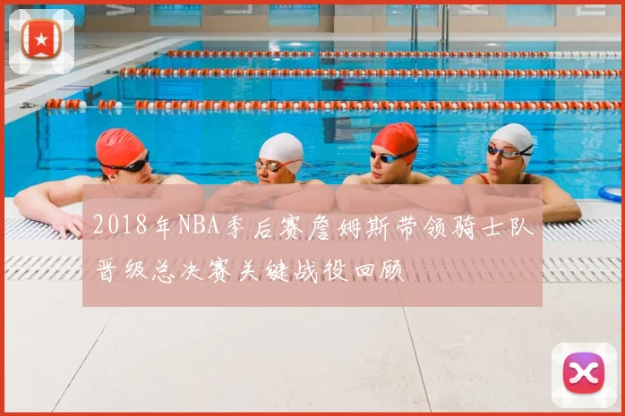 2018年NBA季后赛詹姆斯带领骑士队晋级总决赛关键战役回顾