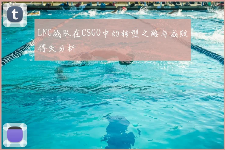 LNG战队在CSGO中的转型之路与成败得失分析