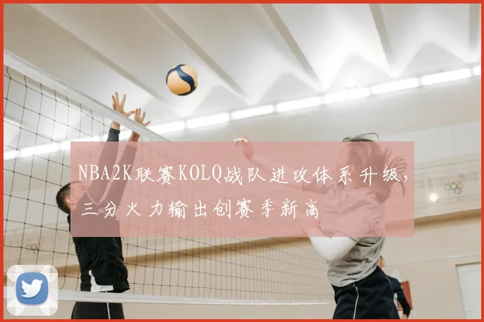 NBA2K联赛KOLQ战队进攻体系升级，三分火力输出创赛季新高