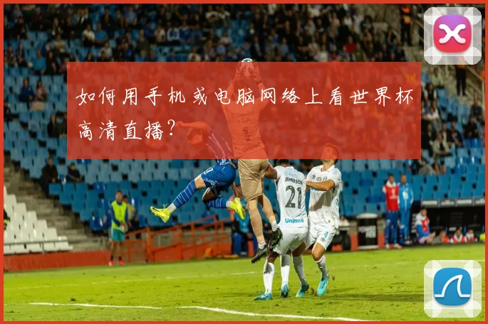 如何用手机或电脑网络上看世界杯高清直播?