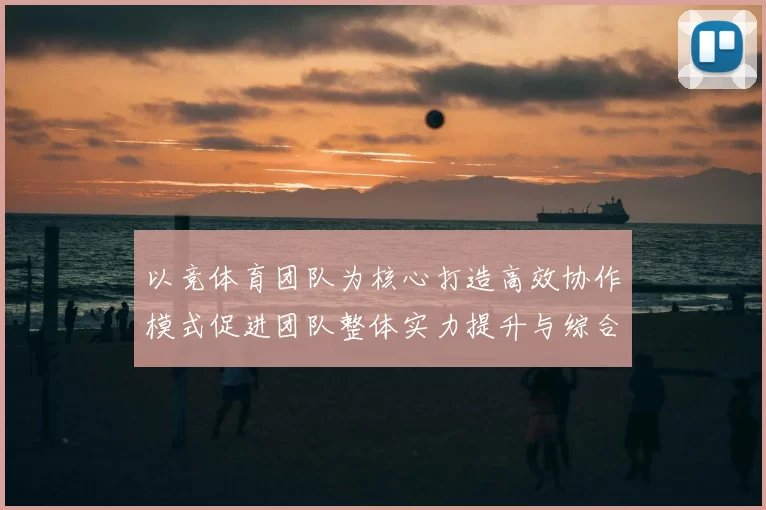 以竞体育团队为核心打造高效协作模式促进团队整体实力提升与综合竞争力发展
