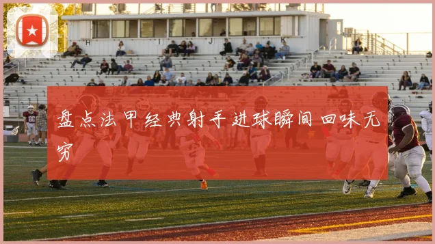 盘点法甲经典射手进球瞬间回味无穷