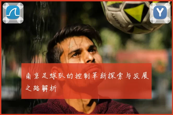 南京足球队的控制革新探索与发展之路解析