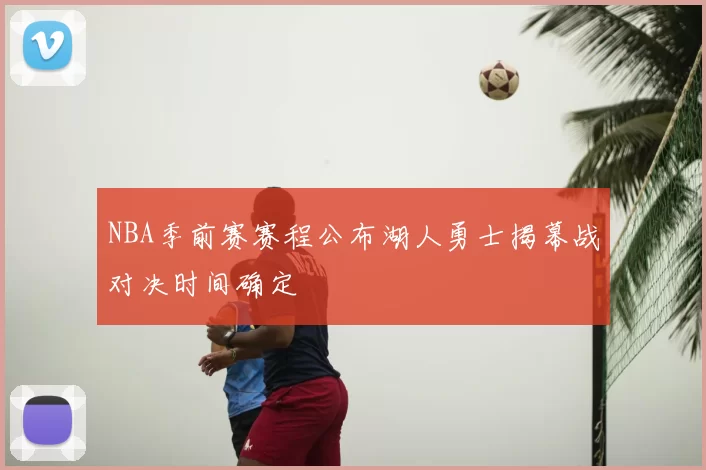 NBA季前赛赛程公布湖人勇士揭幕战对决时间确定