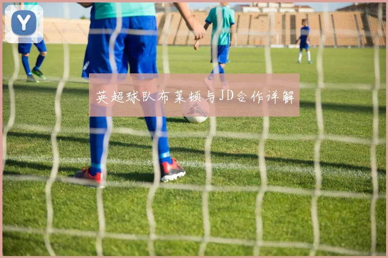 英超球队布莱顿与JD合作详解