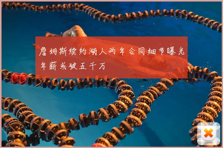 詹姆斯续约湖人两年合同细节曝光年薪或破五千万