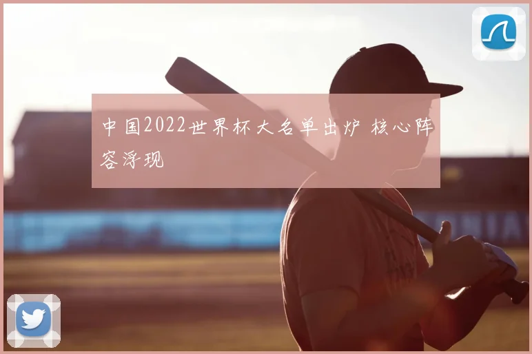 中国2022世界杯大名单出炉 核心阵容浮现