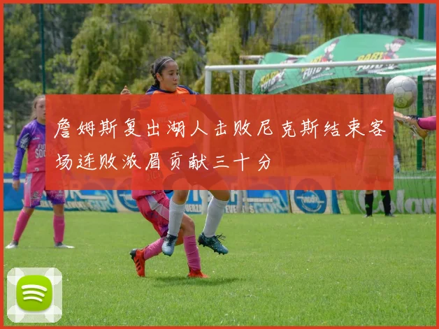 詹姆斯复出湖人击败尼克斯结束客场连败浓眉贡献三十分