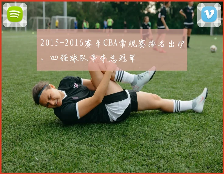 2015-2016赛季CBA常规赛排名出炉,四强球队争夺总冠军