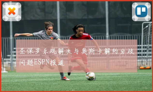 圣保罗乐观解决与奥斯卡解约分歧问题ESPN报道