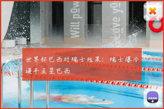 世界杯巴西对瑞士结果:瑞士爆冷逼平五星巴西