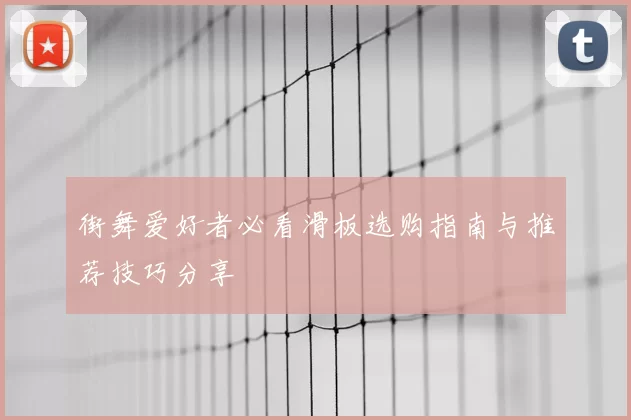 街舞爱好者必看滑板选购指南与推荐技巧分享