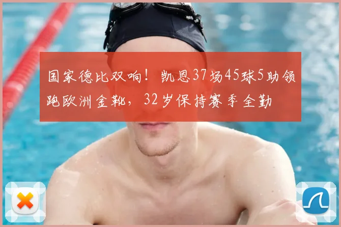 国家德比双响！凯恩37场45球5助领跑欧洲金靴，32岁保持赛季全勤
