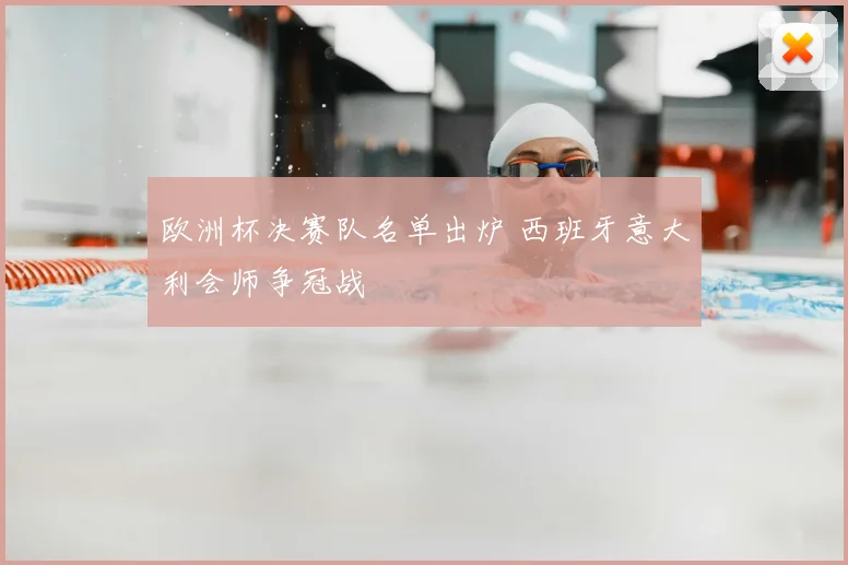 欧洲杯决赛队名单出炉 西班牙意大利会师争冠战