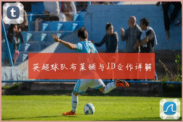 英超球队布莱顿与JD合作详解