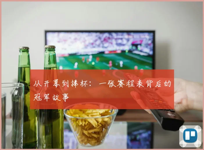 从开幕到捧杯:一张赛程表背后的冠军故事