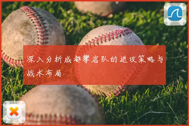 深入分析成都攀岩队的进攻策略与战术布局