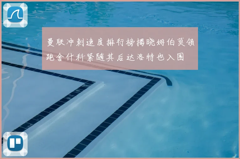 曼联冲刺速度排行榜揭晓姆伯莫领跑舍什科紧随其后达洛特也入围