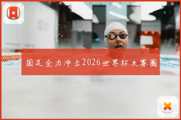 国足全力冲击2026世界杯决赛圈
