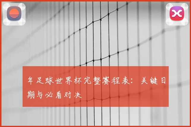 年足球世界杯完整赛程表:关键日期与必看对决