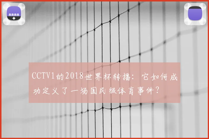 CCTV1的2018世界杯转播：它如何成功定义了一场国民级体育事件？