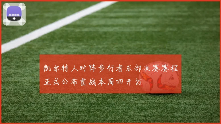 凯尔特人对阵步行者东部决赛赛程正式公布首战本周四开打