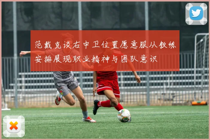 范戴克谈右中卫位置愿意服从教练安排展现职业精神与团队意识
