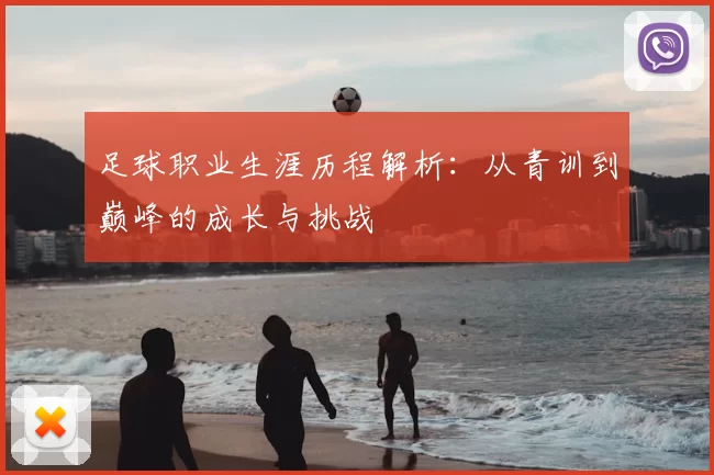 足球职业生涯历程解析：从青训到巅峰的成长与挑战