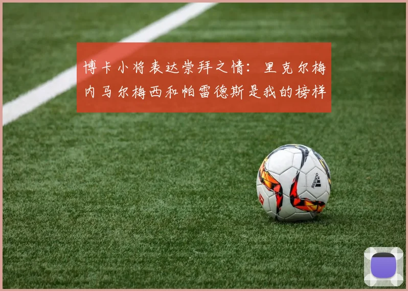 博卡小将表达崇拜之情：里克尔梅内马尔梅西和帕雷德斯是我的榜样