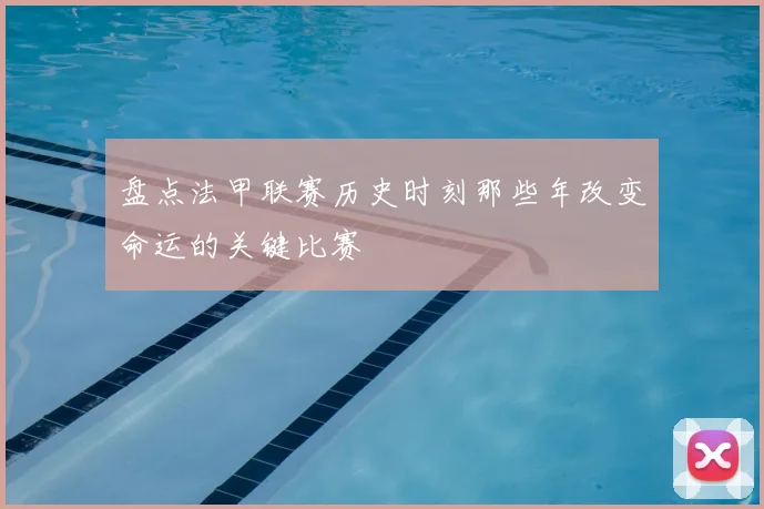 盘点法甲联赛历史时刻那些年改变命运的关键比赛