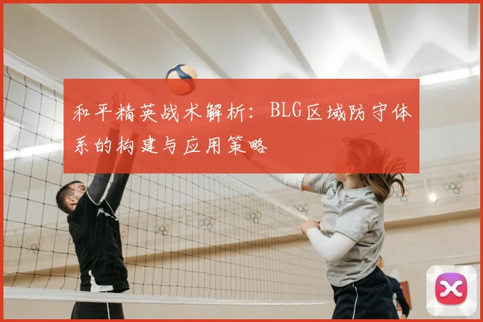 和平精英战术解析：BLG区域防守体系的构建与应用策略