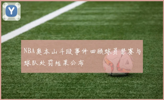 NBA奥本山斗殴事件回顾球员禁赛与球队处罚结果公布