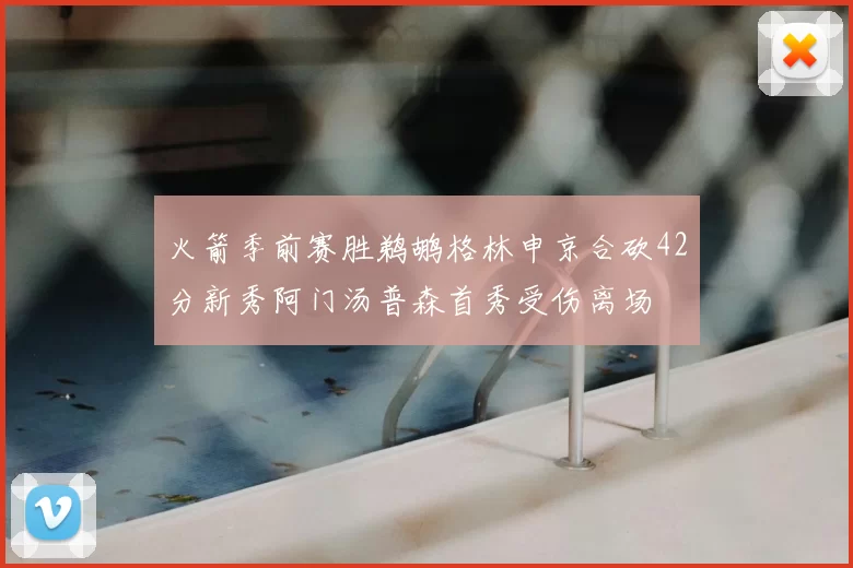 火箭季前赛胜鹈鹕格林申京合砍42分新秀阿门汤普森首秀受伤离场