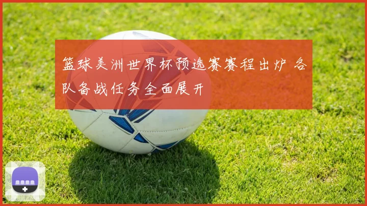 篮球美洲世界杯预选赛赛程出炉 各队备战任务全面展开