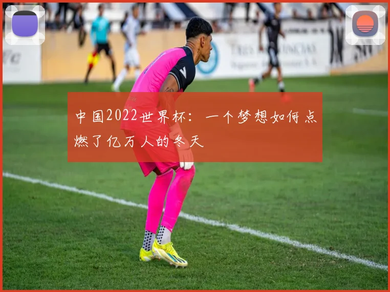 中国2022世界杯:一个梦想如何点燃了亿万人的冬天