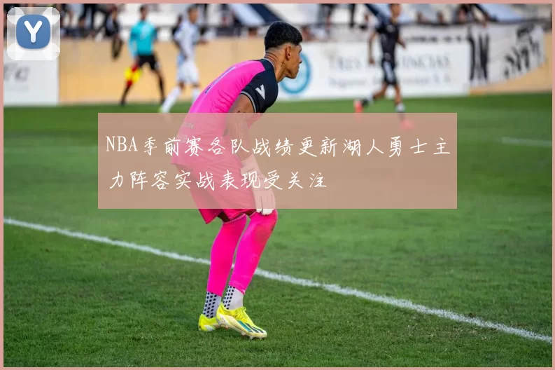 NBA季前赛各队战绩更新湖人勇士主力阵容实战表现受关注