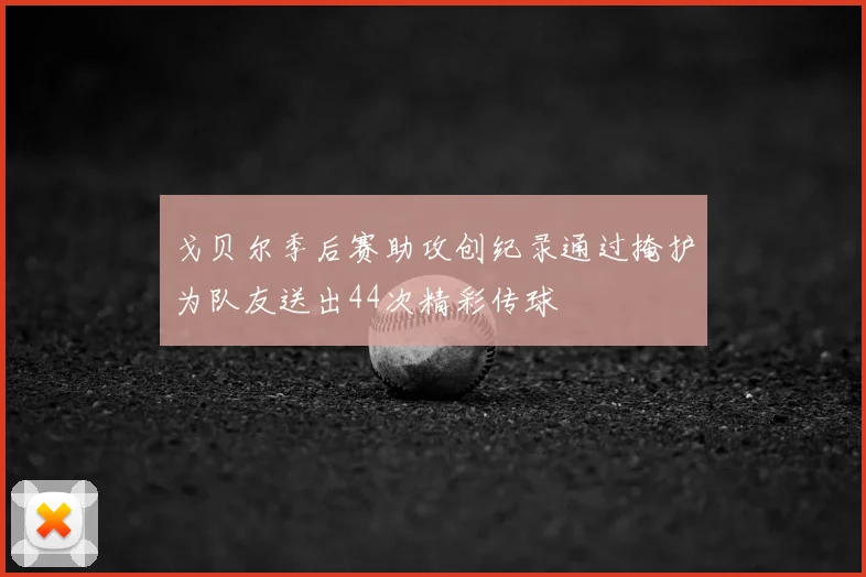 戈贝尔季后赛助攻创纪录通过掩护为队友送出44次精彩传球