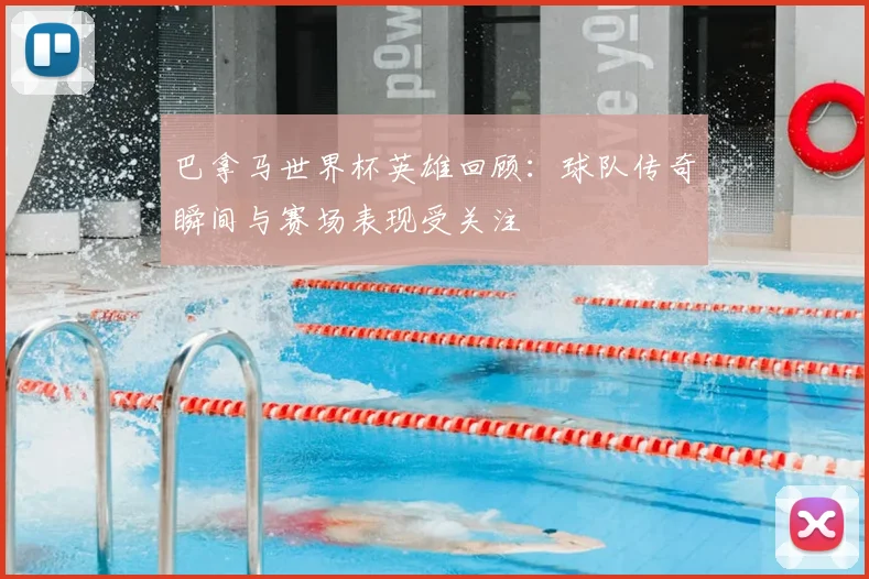 巴拿马世界杯英雄回顾:球队传奇瞬间与赛场表现受关注