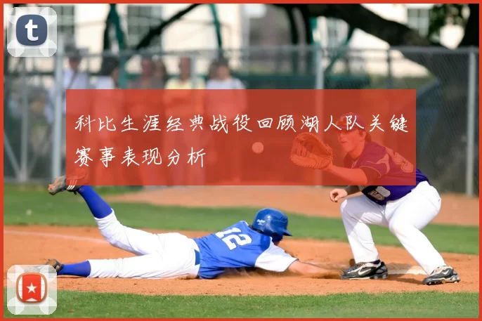 科比生涯经典战役回顾湖人队关键赛事表现分析