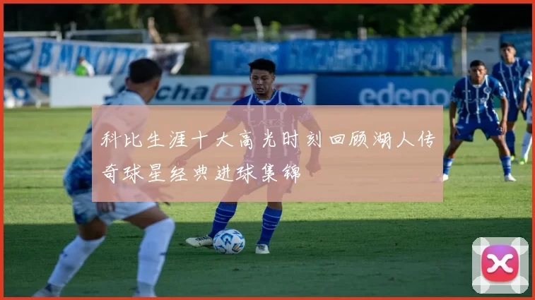 科比生涯十大高光时刻回顾湖人传奇球星经典进球集锦