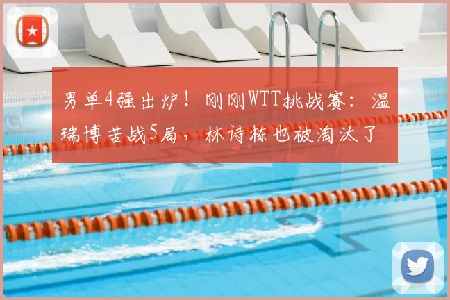 男单4强出炉!刚刚WTT挑战赛:温瑞博苦战5局,林诗栋也被淘汰了