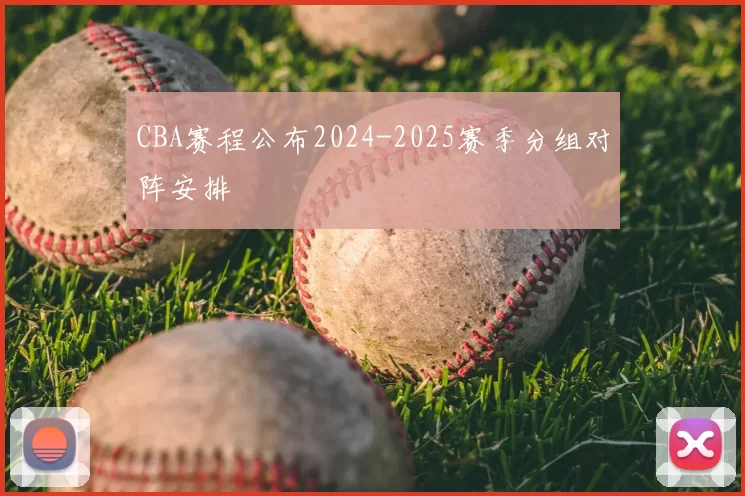 CBA赛程公布2024-2025赛季分组对阵安排