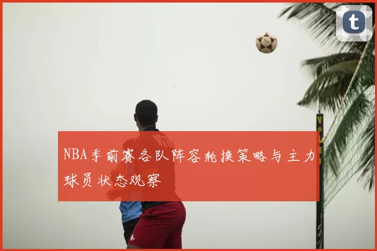 NBA季前赛各队阵容轮换策略与主力球员状态观察