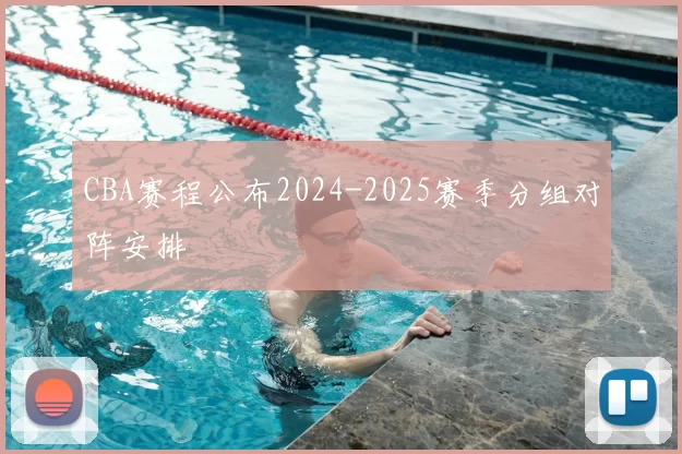 CBA赛程公布2024-2025赛季分组对阵安排