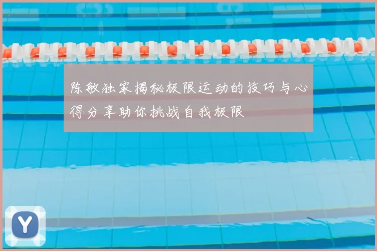 陈敏独家揭秘极限运动的技巧与心得分享助你挑战自我极限