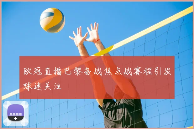 欧冠直播巴黎备战焦点战赛程引发球迷关注