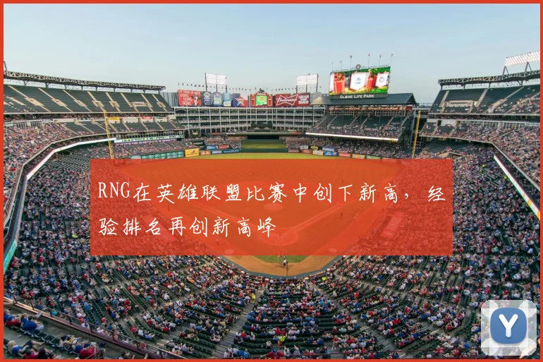 RNG在英雄联盟比赛中创下新高，经验排名再创新高峰