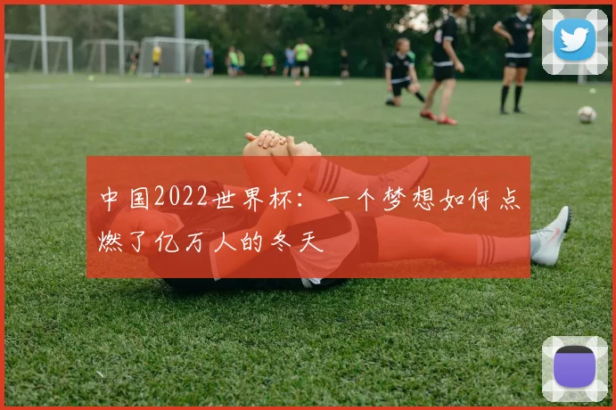 中国2022世界杯:一个梦想如何点燃了亿万人的冬天